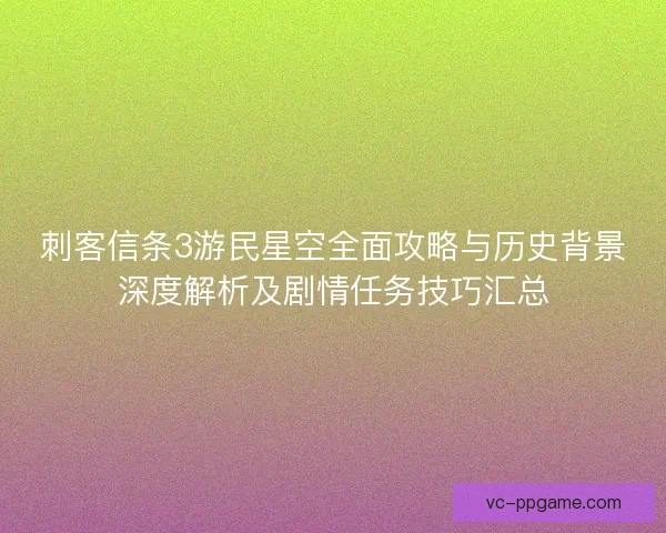 刺客信条3游民星空全面攻略与历史背景深度解析及剧情任务技巧汇总