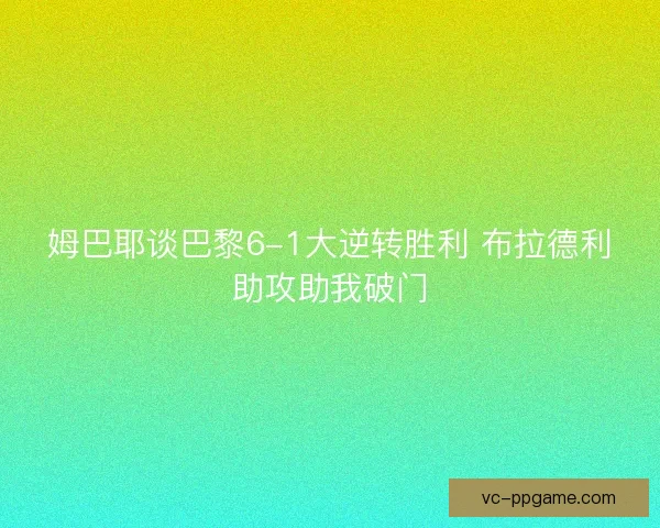 姆巴耶谈巴黎6-1大逆转胜利 布拉德利助攻助我破门